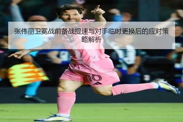 张伟丽卫冕战前备战提速与对手临时更换后的应对策略解析